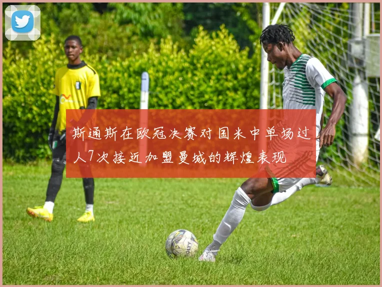 斯通斯在欧冠决赛对国米中单场过人7次接近加盟曼城的辉煌表现